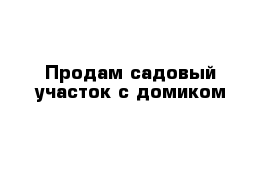 Продам садовый участок с домиком